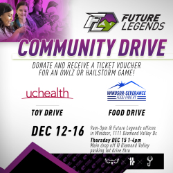 Future Legends Community Drive. Donate and recieve a ticket voucher for an Owlz or Hailstorm game! UCHealth toy drive and Windsor-Severance Food Pantry Food Drive. Dec. 12-16 9 am-3pm at Future Legends offices.